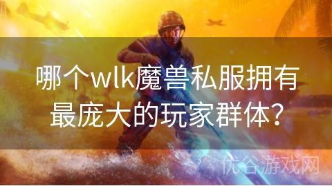 哪个wlk魔兽私服拥有最庞大的玩家群体？