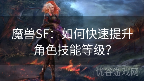 魔兽SF：如何快速提升角色技能等级？