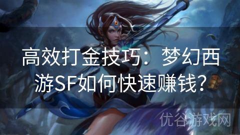 高效打金技巧：梦幻西游SF如何快速赚钱？