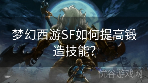 梦幻西游SF如何提高锻造技能？