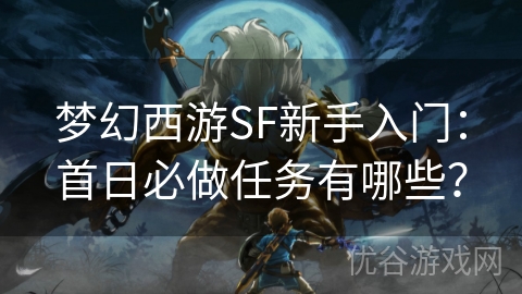 梦幻西游SF新手入门：首日必做任务有哪些？