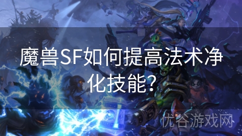 魔兽SF如何提高法术净化技能？