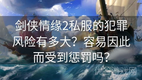 剑侠情缘2私服的犯罪风险有多大？容易因此而受到惩罚吗？