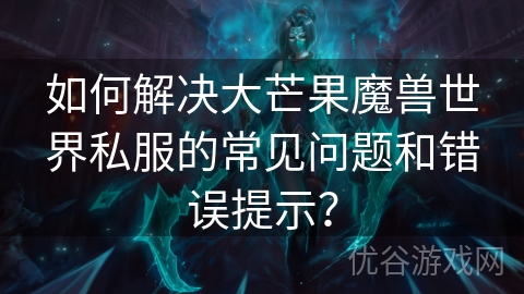 如何解决大芒果魔兽世界私服的常见问题和错误提示？