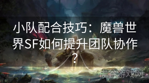 小队配合技巧：魔兽世界SF如何提升团队协作？