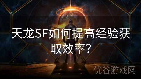 天龙SF如何提高经验获取效率？