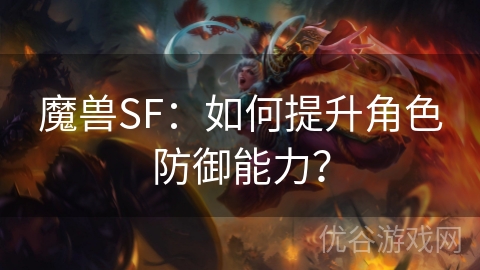 魔兽SF：如何提升角色防御能力？