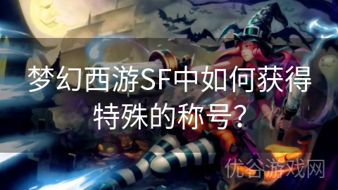 梦幻西游SF中如何获得特殊的称号？