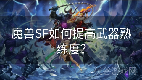 魔兽SF如何提高武器熟练度？