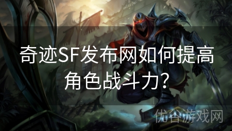 奇迹SF发布网如何提高角色战斗力？