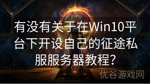 有没有关于在Win10平台下开设自己的征途私服服务器教程？