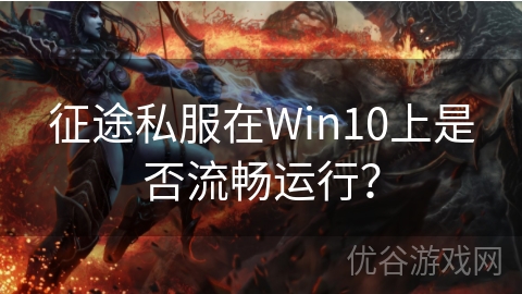 征途私服在Win10上是否流畅运行？