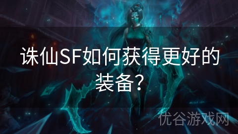 诛仙SF如何获得更好的装备？