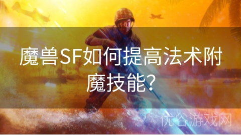 魔兽SF如何提高法术附魔技能？