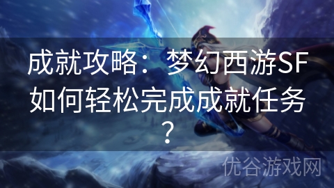 成就攻略：梦幻西游SF如何轻松完成成就任务？