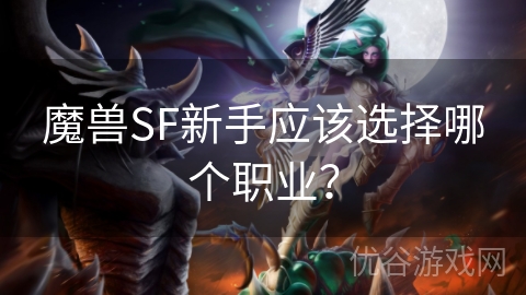 魔兽SF新手应该选择哪个职业？