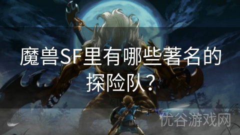 魔兽SF里有哪些著名的探险队？