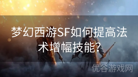 梦幻西游SF如何提高法术增幅技能？