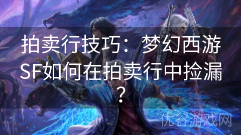 拍卖行技巧：梦幻西游SF如何在拍卖行中捡漏？