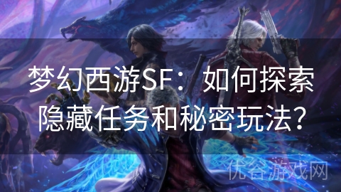 梦幻西游SF：如何探索隐藏任务和秘密玩法？