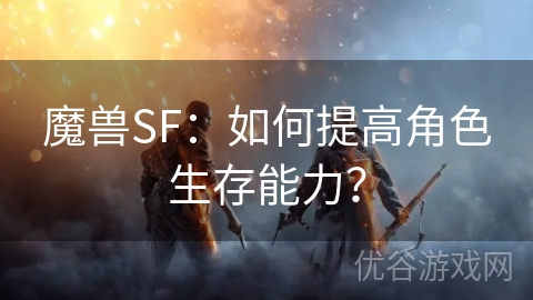 魔兽SF：如何提高角色生存能力？