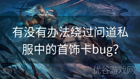 有没有办法绕过问道私服中的首饰卡bug？