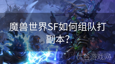 魔兽世界SF如何组队打副本？