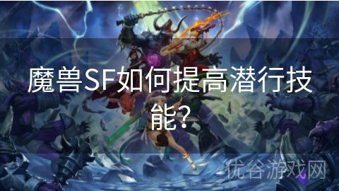 魔兽SF如何提高潜行技能？