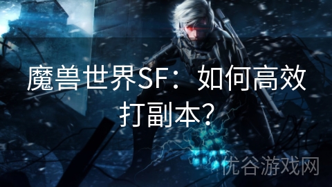 魔兽世界SF：如何高效打副本？