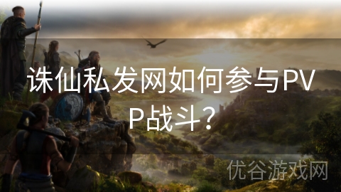 诛仙私发网如何参与PVP战斗？