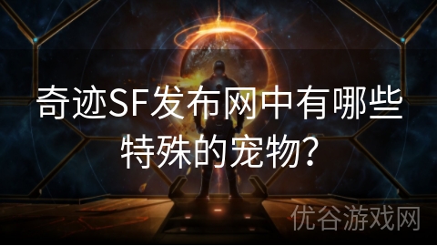 奇迹SF发布网中有哪些特殊的宠物？