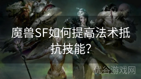 魔兽SF如何提高法术抵抗技能？