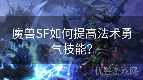 魔兽SF如何提高法术勇气技能？