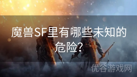 魔兽SF里有哪些未知的危险？