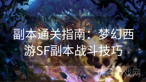 副本通关指南：梦幻西游SF副本战斗技巧