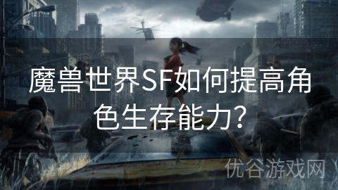 魔兽世界SF如何提高角色生存能力？