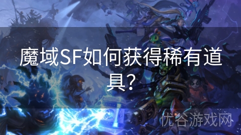 魔域SF如何获得稀有道具？