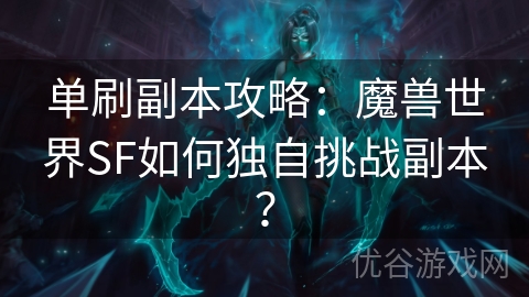 单刷副本攻略：魔兽世界SF如何独自挑战副本？