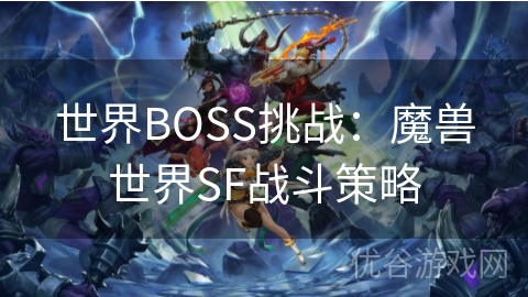 世界BOSS挑战：魔兽世界SF战斗策略