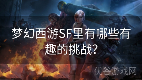 梦幻西游SF里有哪些有趣的挑战？