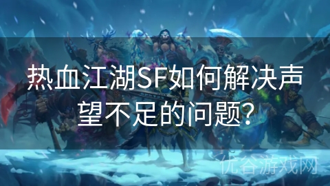 热血江湖SF如何解决声望不足的问题？