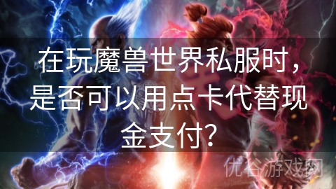 在玩魔兽世界私服时，是否可以用点卡代替现金支付？