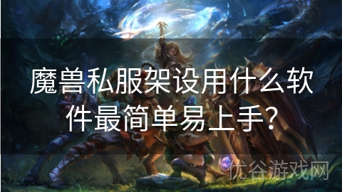 魔兽私服架设用什么软件最简单易上手？