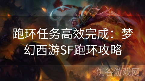 跑环任务高效完成：梦幻西游SF跑环攻略