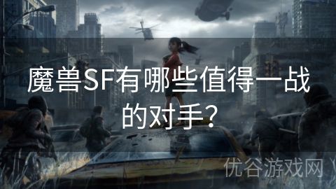 魔兽SF有哪些值得一战的对手？