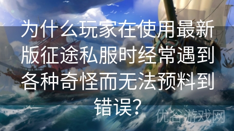 为什么玩家在使用最新版征途私服时经常遇到各种奇怪而无法预料到错误？