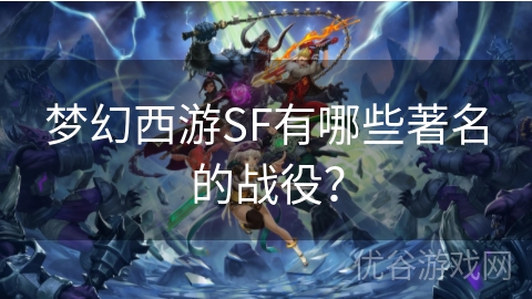 梦幻西游SF有哪些著名的战役？