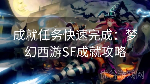 成就任务快速完成：梦幻西游SF成就攻略