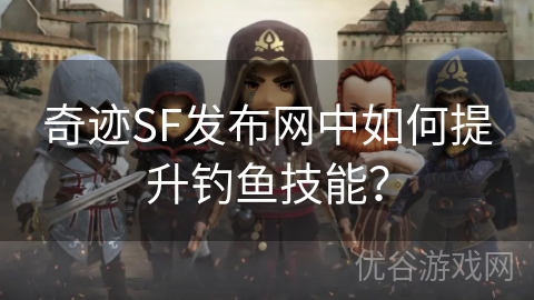 奇迹SF发布网中如何提升钓鱼技能？