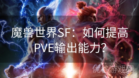 魔兽世界SF：如何提高PVE输出能力？